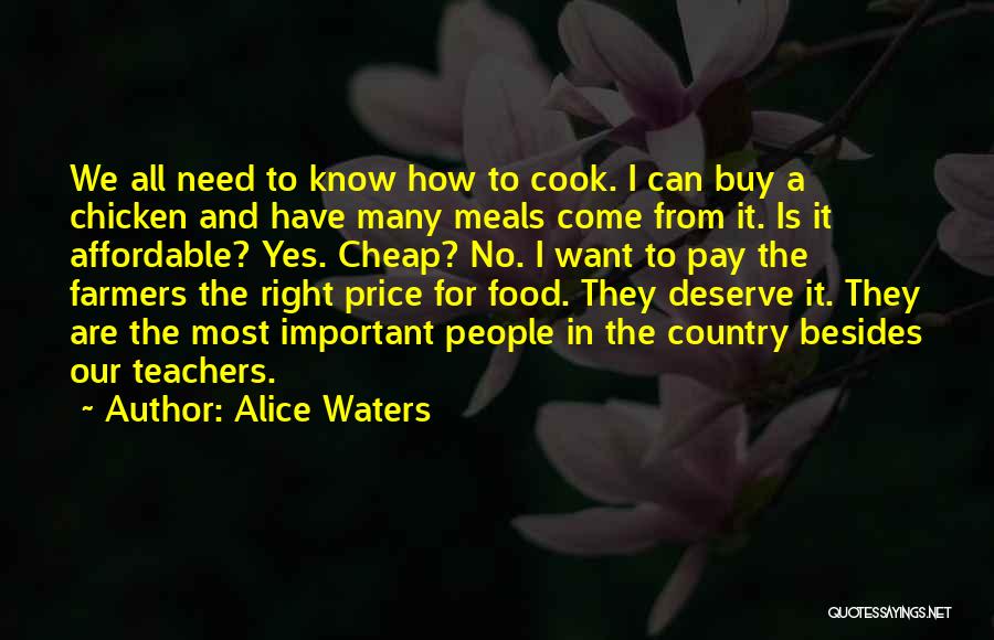 Alice Waters Quotes: We All Need To Know How To Cook. I Can Buy A Chicken And Have Many Meals Come From It.