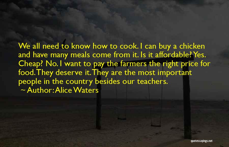 Alice Waters Quotes: We All Need To Know How To Cook. I Can Buy A Chicken And Have Many Meals Come From It.
