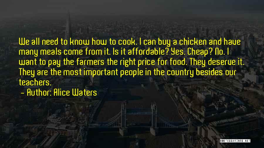 Alice Waters Quotes: We All Need To Know How To Cook. I Can Buy A Chicken And Have Many Meals Come From It.