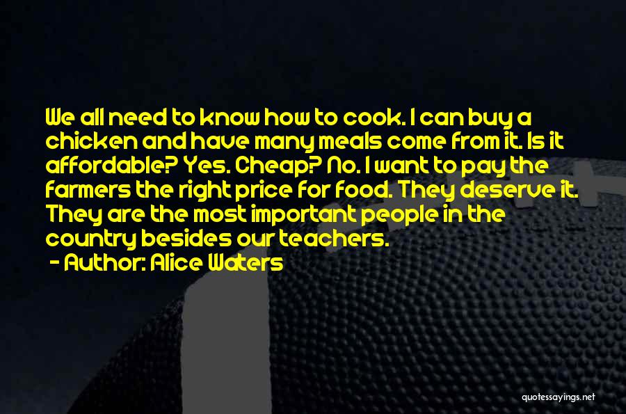 Alice Waters Quotes: We All Need To Know How To Cook. I Can Buy A Chicken And Have Many Meals Come From It.