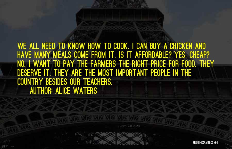 Alice Waters Quotes: We All Need To Know How To Cook. I Can Buy A Chicken And Have Many Meals Come From It.