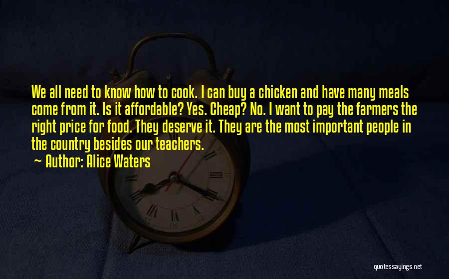 Alice Waters Quotes: We All Need To Know How To Cook. I Can Buy A Chicken And Have Many Meals Come From It.