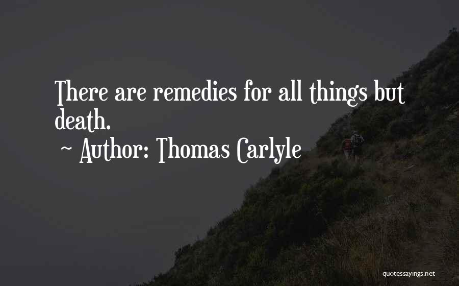 Thomas Carlyle Quotes: There Are Remedies For All Things But Death.