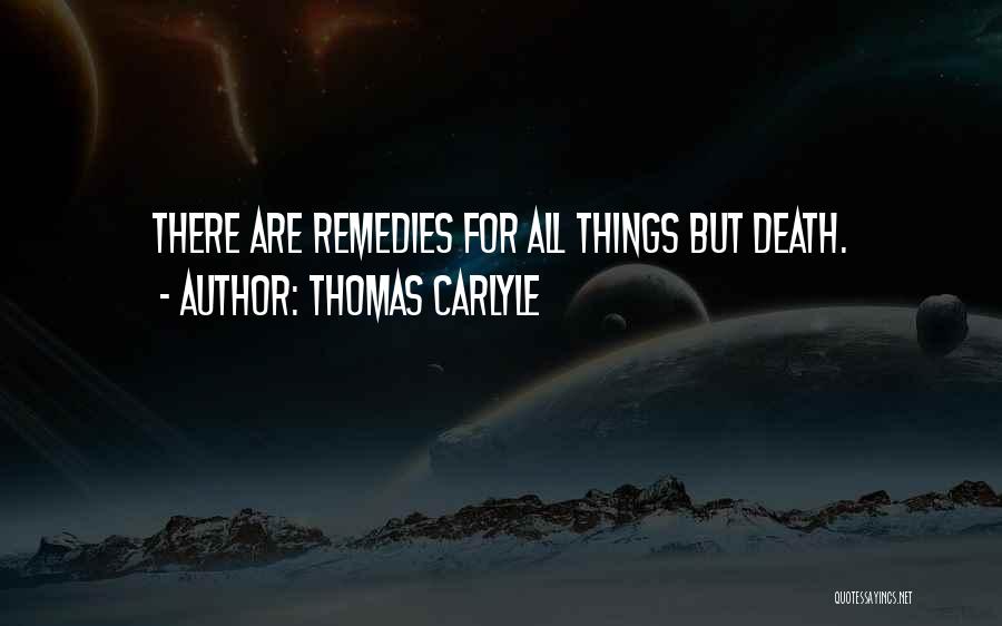Thomas Carlyle Quotes: There Are Remedies For All Things But Death.