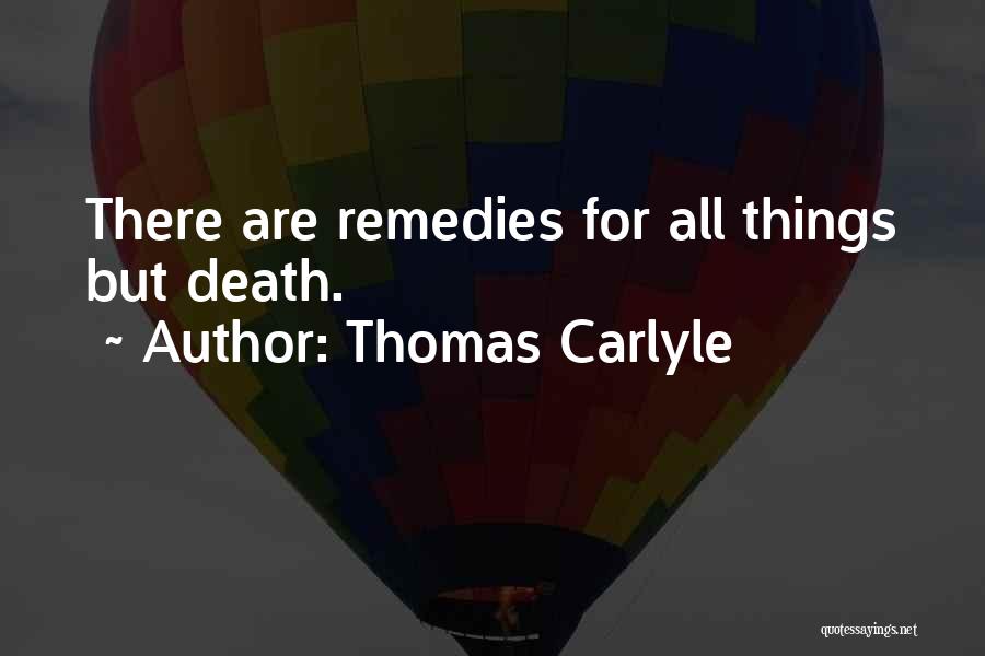 Thomas Carlyle Quotes: There Are Remedies For All Things But Death.