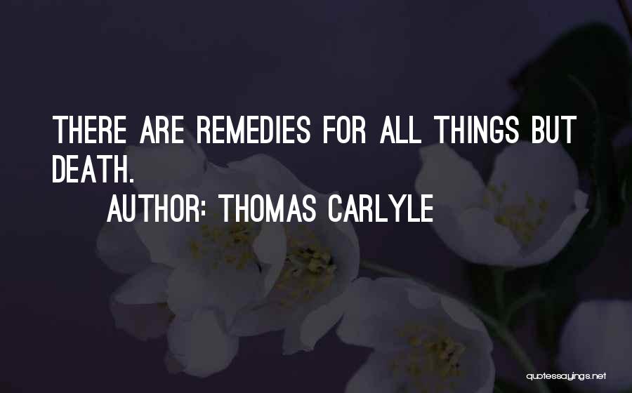 Thomas Carlyle Quotes: There Are Remedies For All Things But Death.