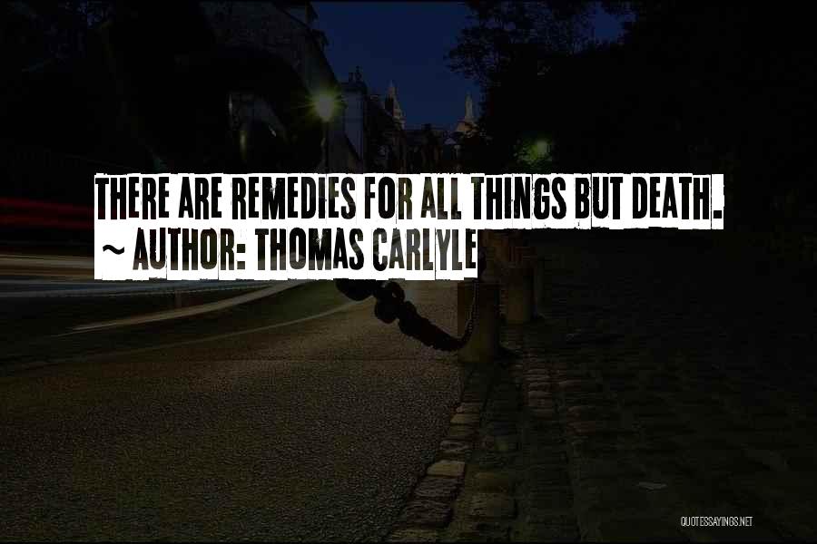Thomas Carlyle Quotes: There Are Remedies For All Things But Death.