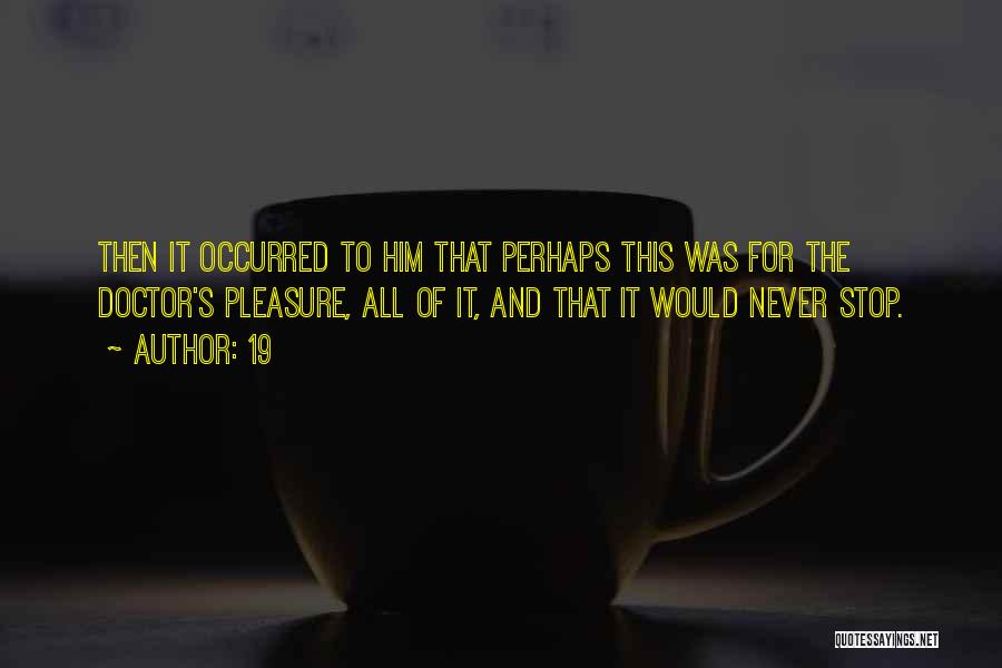 19 Quotes: Then It Occurred To Him That Perhaps This Was For The Doctor's Pleasure, All Of It, And That It Would