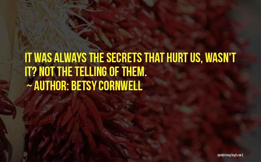 Betsy Cornwell Quotes: It Was Always The Secrets That Hurt Us, Wasn't It? Not The Telling Of Them.