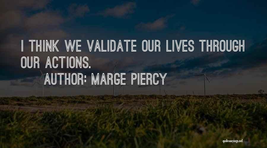 Marge Piercy Quotes: I Think We Validate Our Lives Through Our Actions.