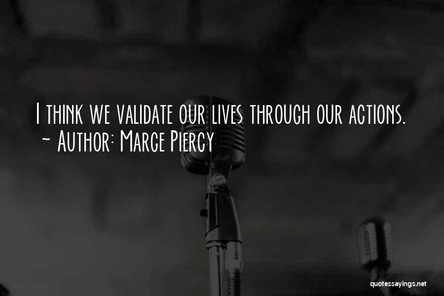 Marge Piercy Quotes: I Think We Validate Our Lives Through Our Actions.