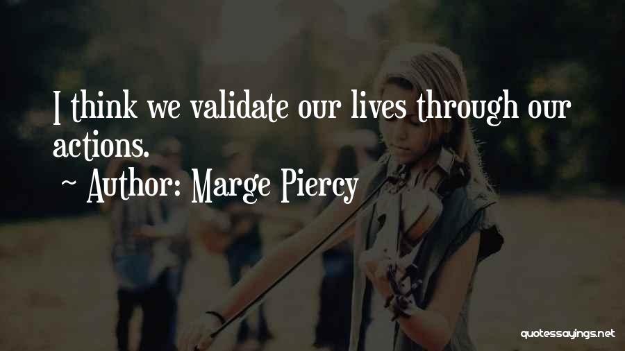 Marge Piercy Quotes: I Think We Validate Our Lives Through Our Actions.