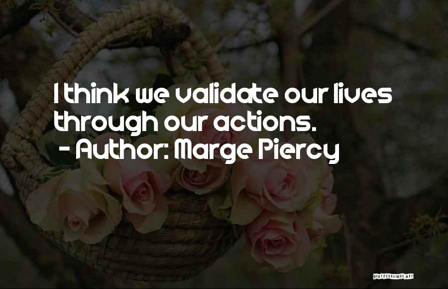 Marge Piercy Quotes: I Think We Validate Our Lives Through Our Actions.