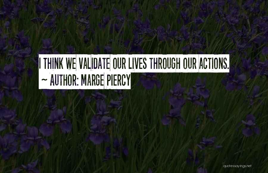 Marge Piercy Quotes: I Think We Validate Our Lives Through Our Actions.