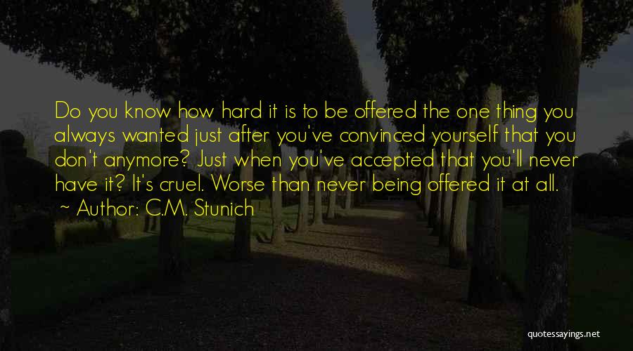 C.M. Stunich Quotes: Do You Know How Hard It Is To Be Offered The One Thing You Always Wanted Just After You've Convinced