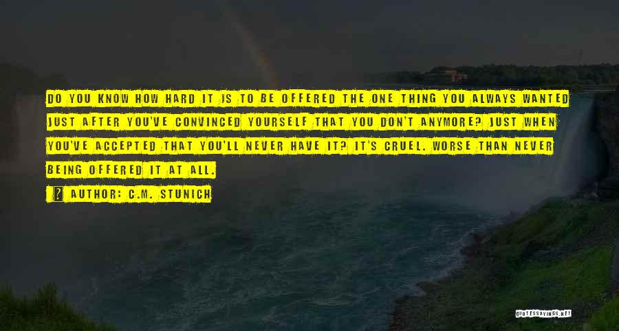 C.M. Stunich Quotes: Do You Know How Hard It Is To Be Offered The One Thing You Always Wanted Just After You've Convinced