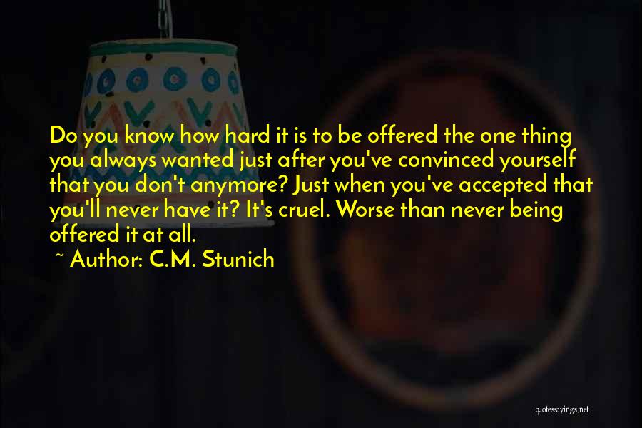 C.M. Stunich Quotes: Do You Know How Hard It Is To Be Offered The One Thing You Always Wanted Just After You've Convinced