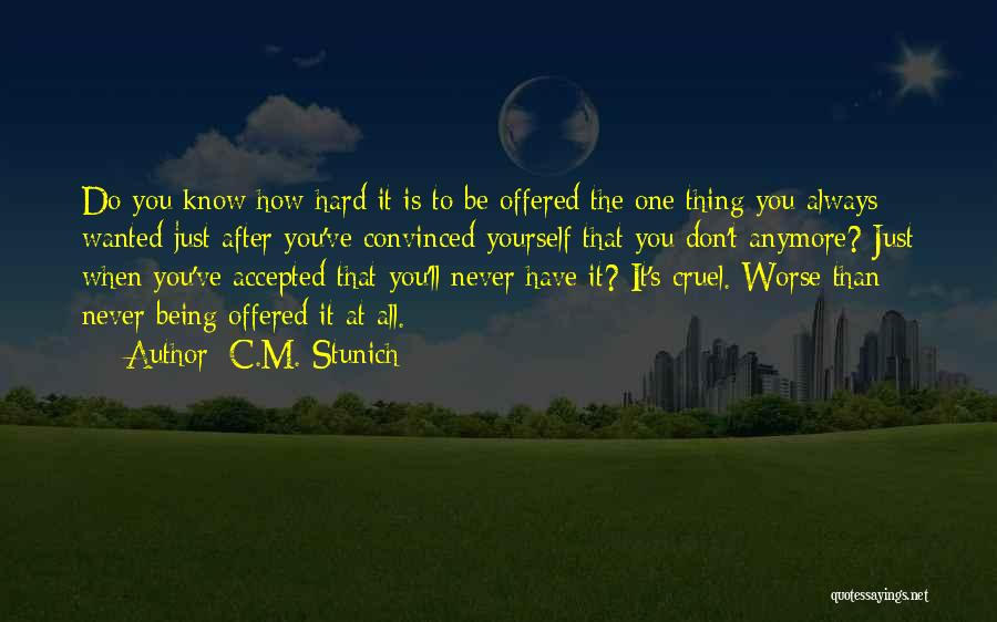 C.M. Stunich Quotes: Do You Know How Hard It Is To Be Offered The One Thing You Always Wanted Just After You've Convinced