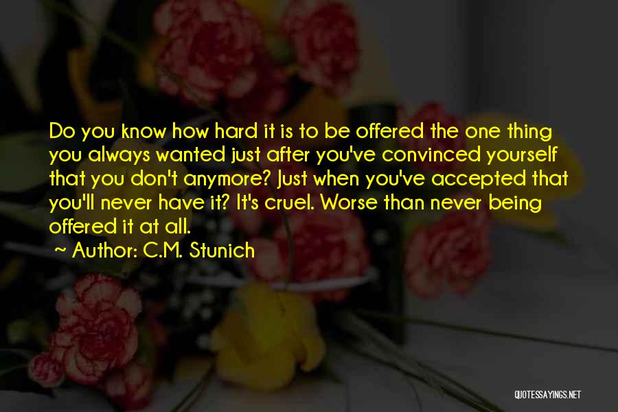 C.M. Stunich Quotes: Do You Know How Hard It Is To Be Offered The One Thing You Always Wanted Just After You've Convinced