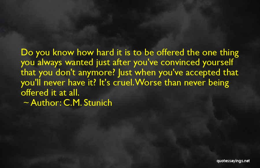 C.M. Stunich Quotes: Do You Know How Hard It Is To Be Offered The One Thing You Always Wanted Just After You've Convinced