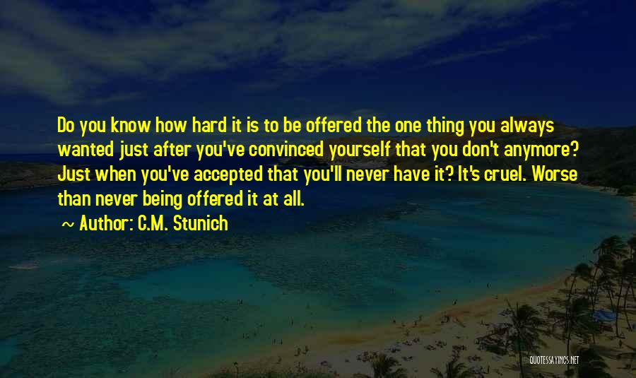 C.M. Stunich Quotes: Do You Know How Hard It Is To Be Offered The One Thing You Always Wanted Just After You've Convinced