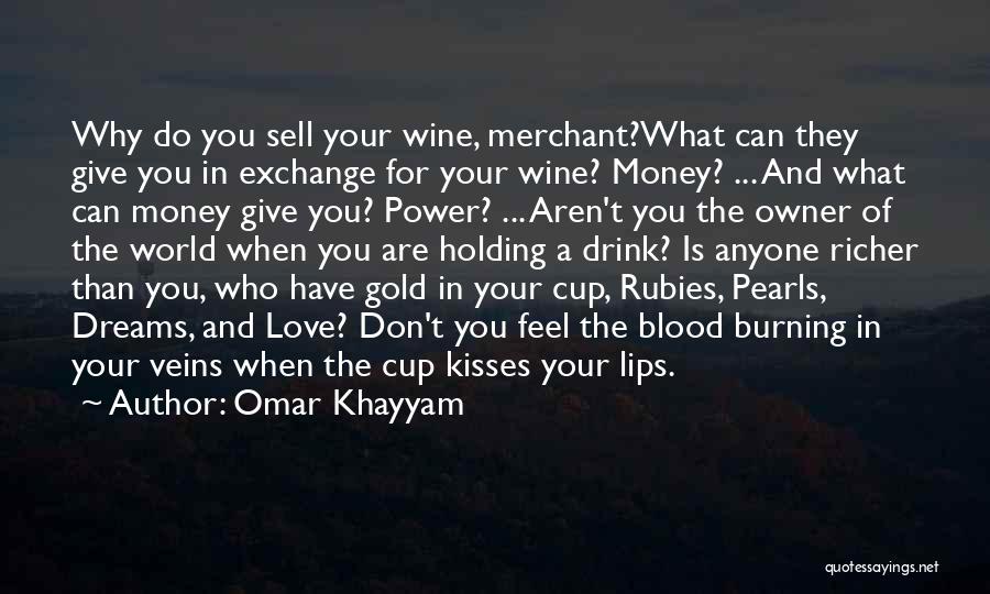 Omar Khayyam Quotes: Why Do You Sell Your Wine, Merchant?what Can They Give You In Exchange For Your Wine? Money? ... And What