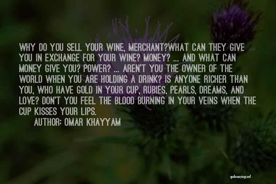 Omar Khayyam Quotes: Why Do You Sell Your Wine, Merchant?what Can They Give You In Exchange For Your Wine? Money? ... And What