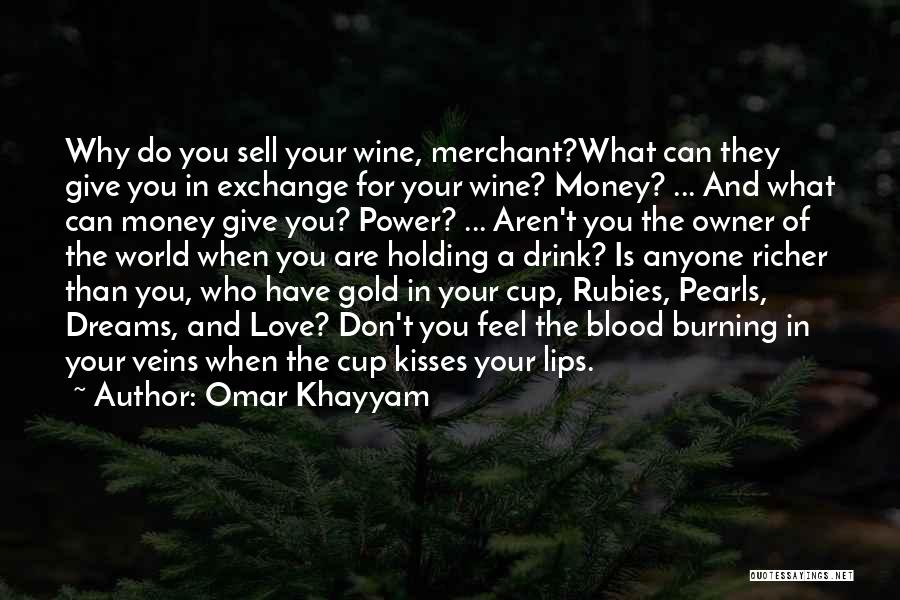 Omar Khayyam Quotes: Why Do You Sell Your Wine, Merchant?what Can They Give You In Exchange For Your Wine? Money? ... And What