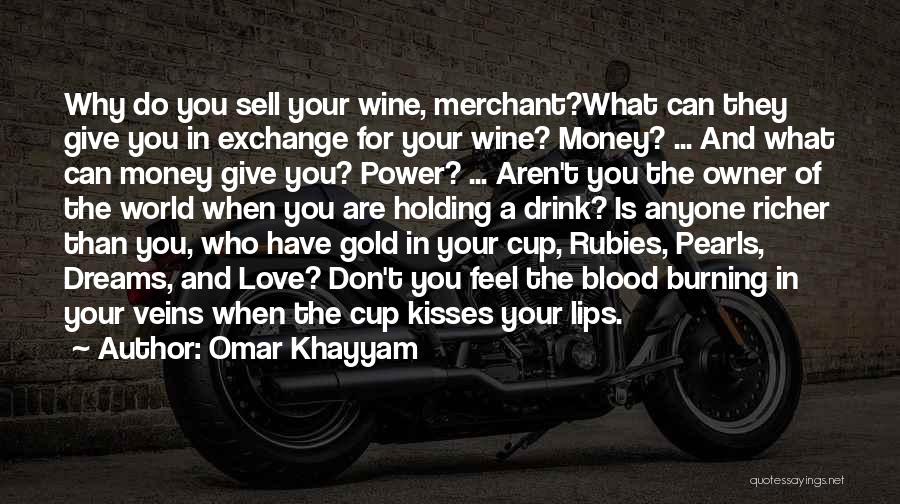 Omar Khayyam Quotes: Why Do You Sell Your Wine, Merchant?what Can They Give You In Exchange For Your Wine? Money? ... And What