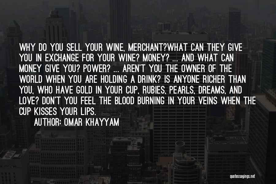 Omar Khayyam Quotes: Why Do You Sell Your Wine, Merchant?what Can They Give You In Exchange For Your Wine? Money? ... And What