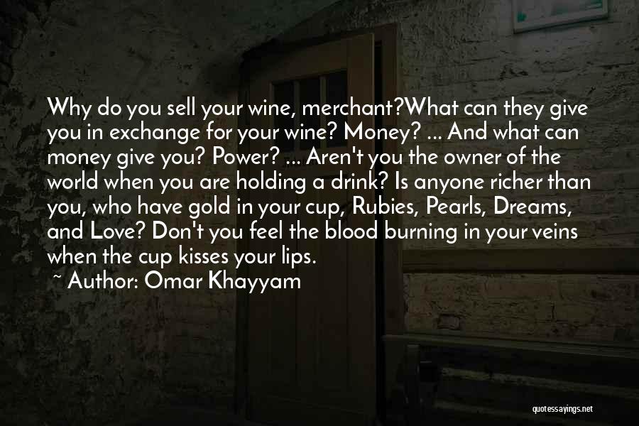 Omar Khayyam Quotes: Why Do You Sell Your Wine, Merchant?what Can They Give You In Exchange For Your Wine? Money? ... And What