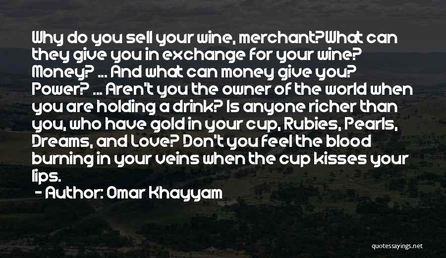 Omar Khayyam Quotes: Why Do You Sell Your Wine, Merchant?what Can They Give You In Exchange For Your Wine? Money? ... And What