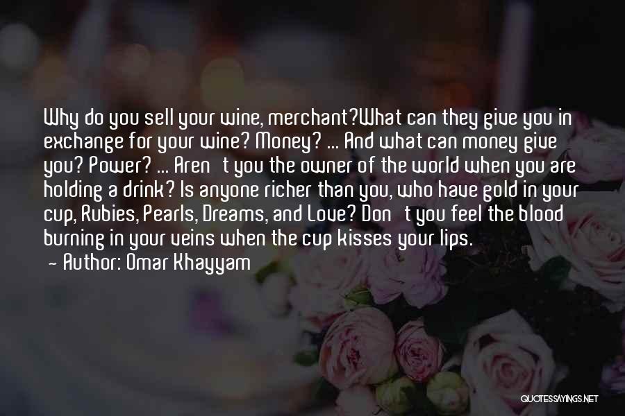 Omar Khayyam Quotes: Why Do You Sell Your Wine, Merchant?what Can They Give You In Exchange For Your Wine? Money? ... And What