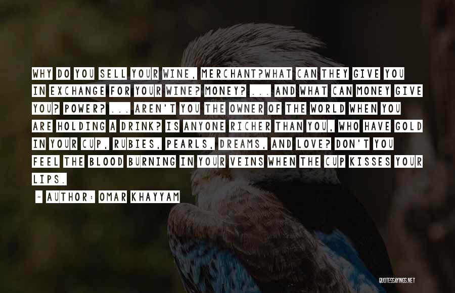 Omar Khayyam Quotes: Why Do You Sell Your Wine, Merchant?what Can They Give You In Exchange For Your Wine? Money? ... And What