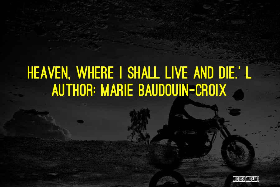 Marie Baudouin-Croix Quotes: Heaven, Where I Shall Live And Die.' L