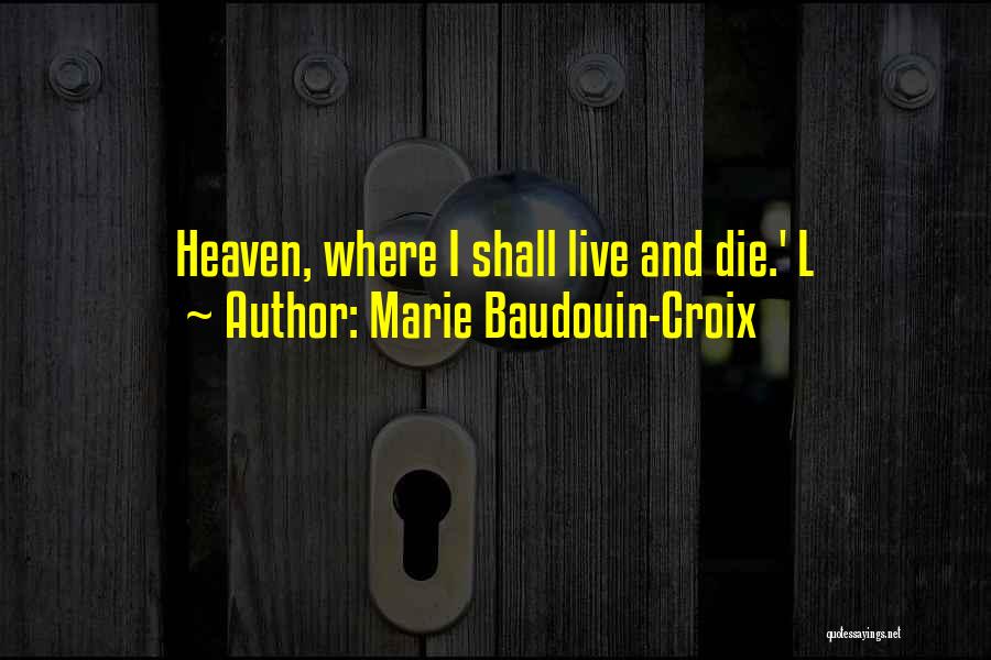 Marie Baudouin-Croix Quotes: Heaven, Where I Shall Live And Die.' L