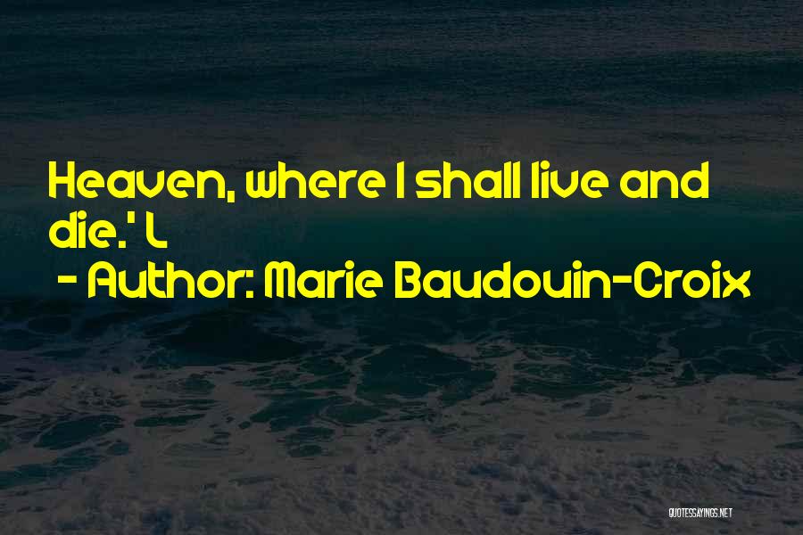 Marie Baudouin-Croix Quotes: Heaven, Where I Shall Live And Die.' L