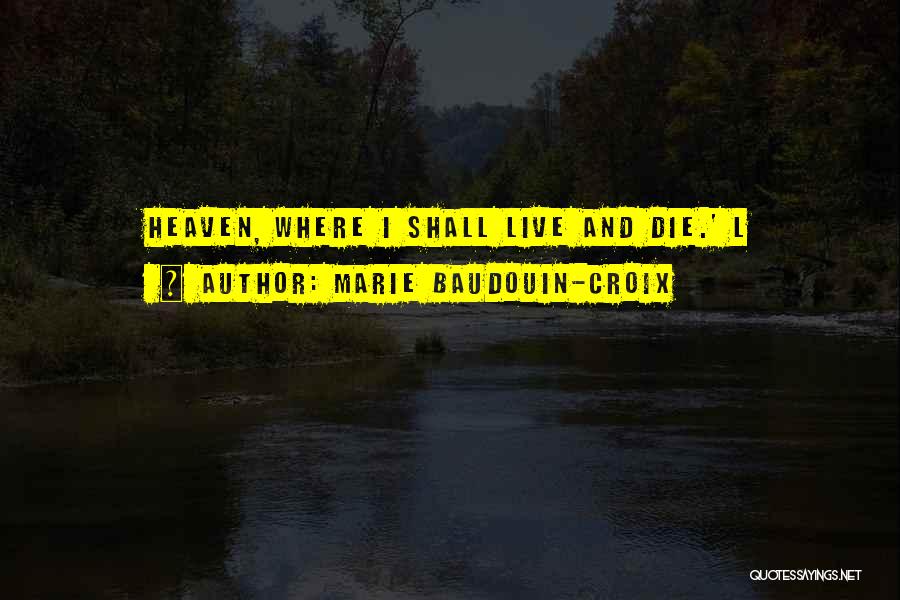 Marie Baudouin-Croix Quotes: Heaven, Where I Shall Live And Die.' L