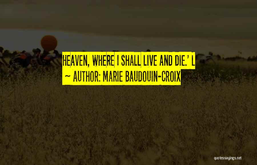 Marie Baudouin-Croix Quotes: Heaven, Where I Shall Live And Die.' L
