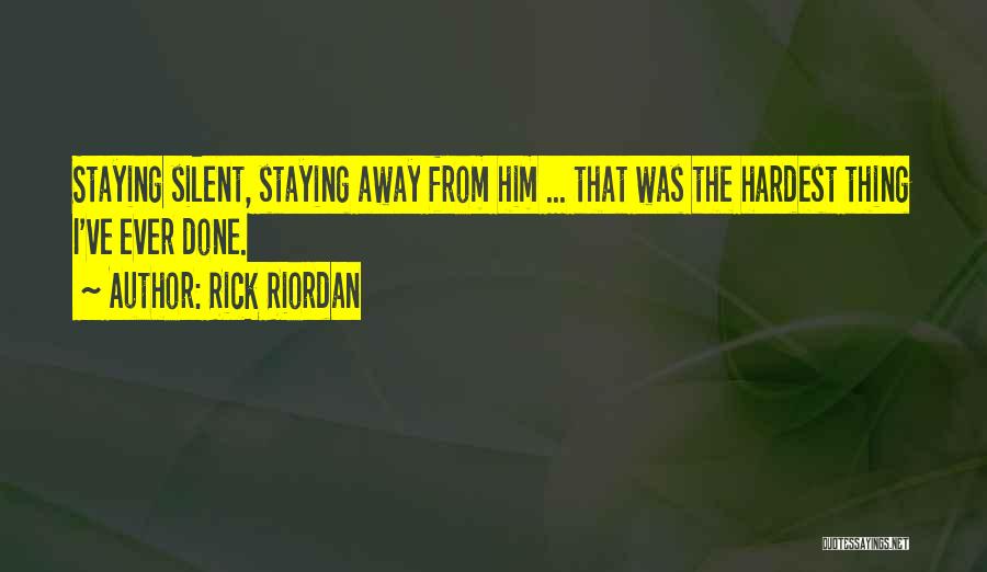 Rick Riordan Quotes: Staying Silent, Staying Away From Him ... That Was The Hardest Thing I've Ever Done.