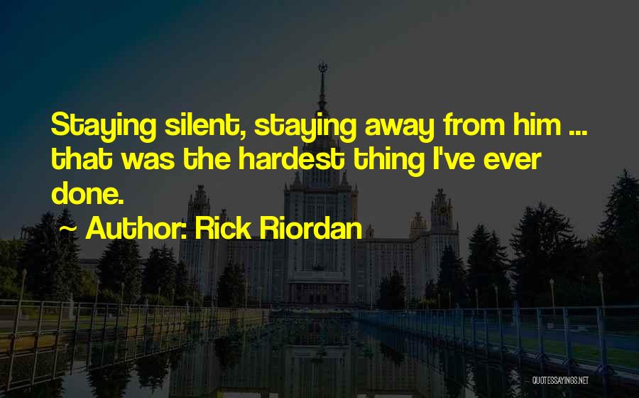 Rick Riordan Quotes: Staying Silent, Staying Away From Him ... That Was The Hardest Thing I've Ever Done.