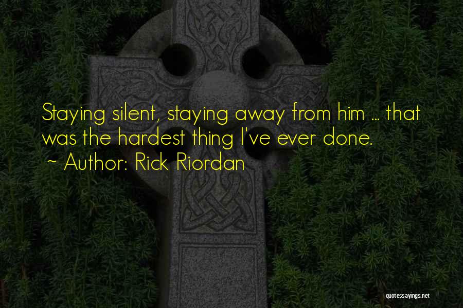 Rick Riordan Quotes: Staying Silent, Staying Away From Him ... That Was The Hardest Thing I've Ever Done.