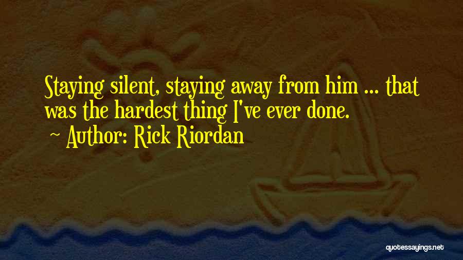 Rick Riordan Quotes: Staying Silent, Staying Away From Him ... That Was The Hardest Thing I've Ever Done.