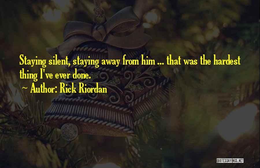 Rick Riordan Quotes: Staying Silent, Staying Away From Him ... That Was The Hardest Thing I've Ever Done.