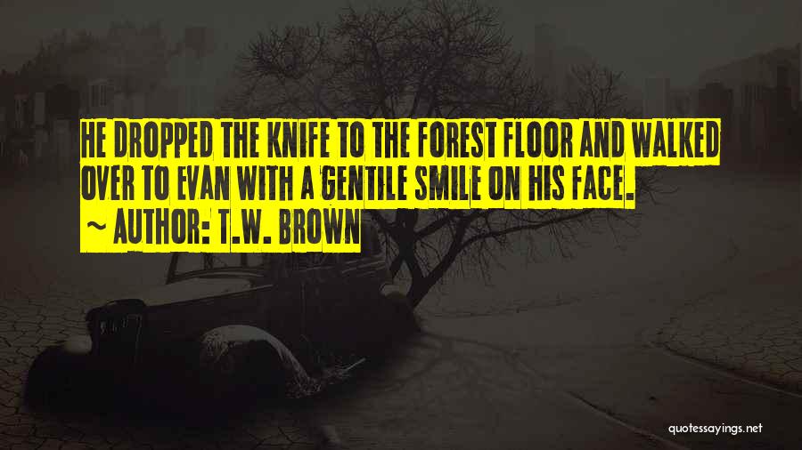 T.W. Brown Quotes: He Dropped The Knife To The Forest Floor And Walked Over To Evan With A Gentile Smile On His Face.
