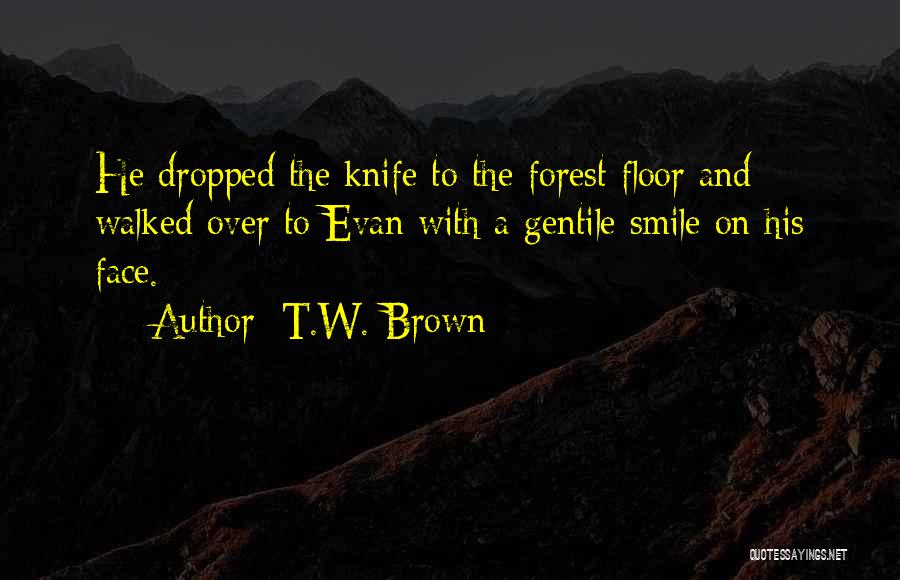 T.W. Brown Quotes: He Dropped The Knife To The Forest Floor And Walked Over To Evan With A Gentile Smile On His Face.
