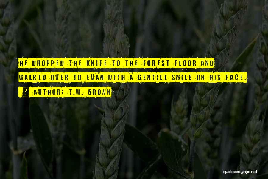T.W. Brown Quotes: He Dropped The Knife To The Forest Floor And Walked Over To Evan With A Gentile Smile On His Face.