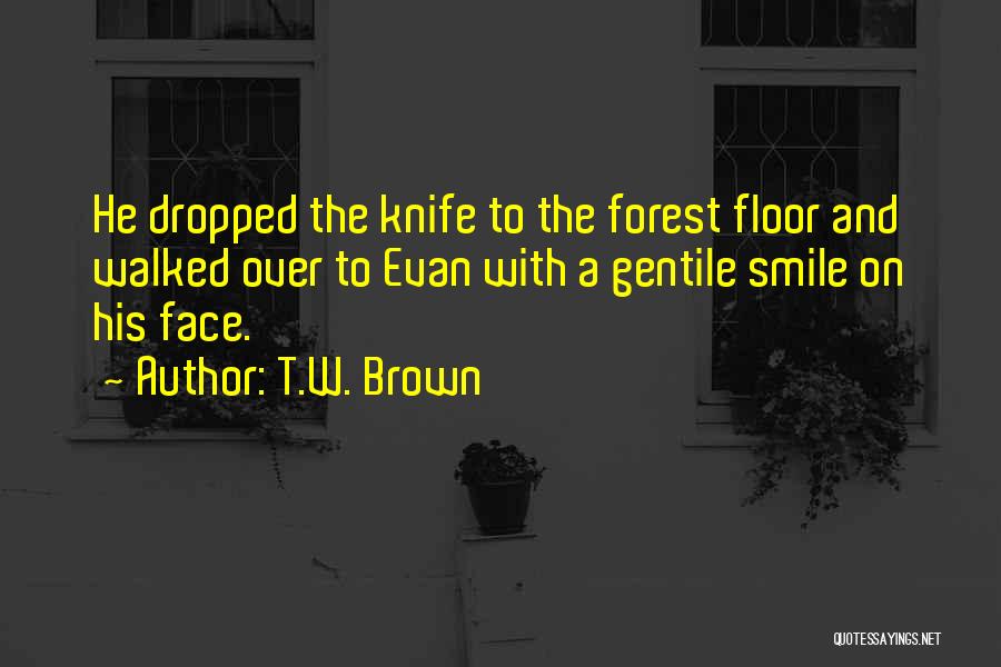 T.W. Brown Quotes: He Dropped The Knife To The Forest Floor And Walked Over To Evan With A Gentile Smile On His Face.