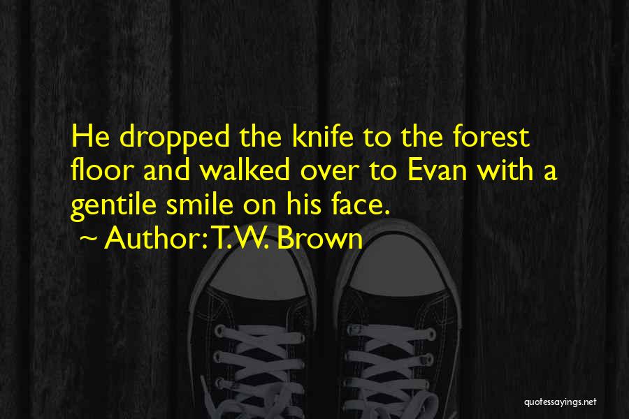 T.W. Brown Quotes: He Dropped The Knife To The Forest Floor And Walked Over To Evan With A Gentile Smile On His Face.