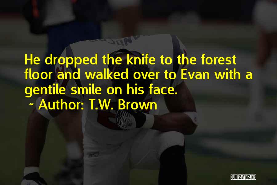 T.W. Brown Quotes: He Dropped The Knife To The Forest Floor And Walked Over To Evan With A Gentile Smile On His Face.